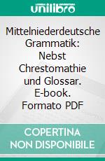 Mittelniederdeutsche Grammatik: Nebst Chrestomathie und Glossar. E-book. Formato PDF ebook