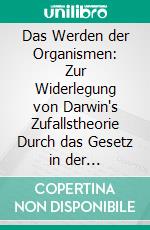 Das Werden der Organismen: Zur Widerlegung von Darwin's Zufallstheorie Durch das Gesetz in der Entwicklung. E-book. Formato PDF ebook