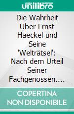 Die Wahrheit Über Ernst Haeckel und Seine 'Welträtsel': Nach dem Urteil Seiner Fachgenossen. E-book. Formato PDF ebook