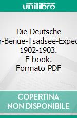 Die Deutsche Niger-Benue-Tsadsee-Expedition 1902-1903. E-book. Formato PDF ebook di Fritz Bauer