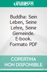 Buddha: Sein Leben, Seine Lehre, Seine Gemeinde. E-book. Formato PDF ebook