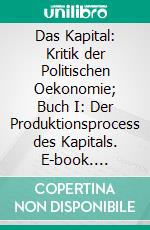 Das Kapital: Kritik der Politischen Oekonomie; Buch I: Der Produktionsprocess des Kapitals. E-book. Formato PDF ebook di Karl Marx