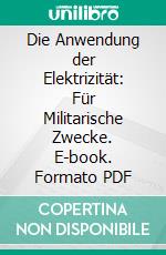 Die Anwendung der Elektrizität: Für Militarische Zwecke. E-book. Formato PDF ebook