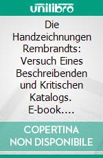 Die Handzeichnungen Rembrandts: Versuch Eines Beschreibenden und Kritischen Katalogs. E-book. Formato PDF ebook