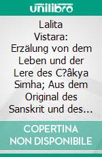 Lalita Vistara: Erzälung von dem Leben und der Lere des C?âkya Simha; Aus dem Original des Sanskrit und des Gàthàdialects Zuerst ins Deutsche Uebersetzt und mit Sachlichen Erklaerungen Versehen. E-book. Formato PDF ebook di Salomon Lefmann