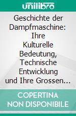 Geschichte der Dampfmaschine: Ihre Kulturelle Bedeutung, Technische Entwicklung und Ihre Grossen Männer. E-book. Formato PDF ebook di Conrad Matschoss