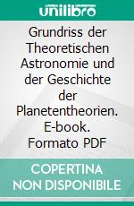 Grundriss der Theoretischen Astronomie und der Geschichte der Planetentheorien. E-book. Formato PDF ebook di Johannes Frischauf