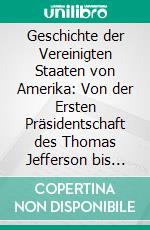 Geschichte der Vereinigten Staaten von Amerika: Von der Ersten Präsidentschaft des Thomas Jefferson bis zum Ende der Zweiten Präsidentschaft des Andrew Jackson. E-book. Formato PDF ebook