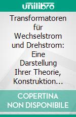 Transformatoren für Wechselstrom und Drehstrom: Eine Darstellung Ihrer Theorie, Konstruktion und Anwendung. E-book. Formato PDF ebook di Gisbert Kapp