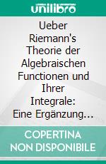 Ueber Riemann's Theorie der Algebraischen Functionen und Ihrer Integrale: Eine Ergänzung der Gewöhnlichen Darstellungen. E-book. Formato PDF ebook