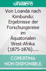 Von Loanda nach Kimbundu: Ergebnisse der Forschungsreise im Äquatorialen West-Afrika (1875-1876). E-book. Formato PDF ebook