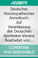 Deutsches Homöopathisches Arzneibuch: Auf Veranlassung des Deutschen Apotheker-Vereins Bearbeitet von Einer Kommission von Hochschullehrern, Aerzten und Apothekern. E-book. Formato PDF ebook