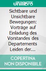 Sichtbare und Unsichtbare Bewegungen: Vorträge auf Einladung des Vorstandes des Departements Leiden der Maatschappij Tot Nut Van't Algemeen im Februar und März 1901. E-book. Formato PDF ebook