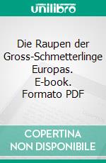 Die Raupen der Gross-Schmetterlinge Europas. E-book. Formato PDF ebook di Ernst Hofmann