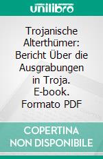 Trojanische Alterthümer: Bericht Über die Ausgrabungen in Troja. E-book. Formato PDF ebook