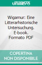 Wigamur: Eine Litterarhistorische Untersuchung. E-book. Formato PDF ebook di Gregor Sarrazin