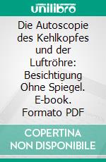 Die Autoscopie des Kehlkopfes und der Luftröhre: Besichtigung Ohne Spiegel. E-book. Formato PDF ebook