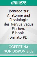 Beiträge zur Anatomie und Physiologie des Nervus Vagus Fischen. E-book. Formato PDF ebook di Carl Ernst Emil Hoffmann