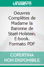 Oeuvres Complètes de Madame la Baronne de Staël-Holstein. E-book. Formato PDF ebook di Anne Louise Germaine de Staël