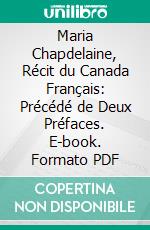 Maria Chapdelaine, Récit du Canada Français: Précédé de Deux Préfaces. E-book. Formato PDF ebook di Louis Hémon