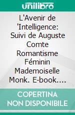 L'Avenir de 'Intelligence: Suivi de Auguste Comte Romantisme Féminin Mademoiselle Monk. E-book. Formato PDF ebook di Charles Maurras