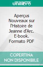 Aperçus Nouveaux sur l'Histoire de Jeanne d'Arc. E-book. Formato PDF ebook