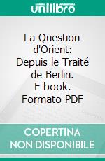 La Question d'Orient: Depuis le Traité de Berlin. E-book. Formato PDF ebook di Max Choublier