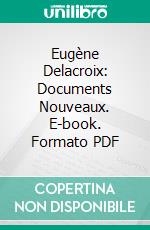 Eugène Delacroix: Documents Nouveaux. E-book. Formato PDF ebook di Théophile Silvestre