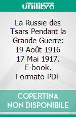 La Russie des Tsars Pendant la Grande Guerre: 19 Août 1916 17 Mai 1917. E-book. Formato PDF ebook