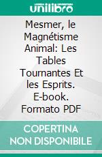 Mesmer, le Magnétisme Animal: Les Tables Tournantes Et les Esprits. E-book. Formato PDF ebook