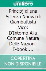 Principj di una Scienza Nuova di Giambattista Vico: D'Intorno Alla Comune Natura Delle Nazioni. E-book. Formato PDF ebook di Giambattista Vico