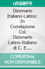 Dizionario Italiano-Latino: In Correlazione Col. Dizionario Latino-Italiano di C. E. Georges. E-book. Formato PDF