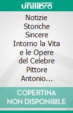 Notizie Storiche Sincere Intorno la Vita e le Opere del Celebre Pittore Antonio Allegri da Correggio. E-book. Formato PDF