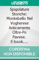 Spigolature Storiche: Montebello Nel Vogherese Anticamente Oltre-Po Pavese. E-book. Formato PDF