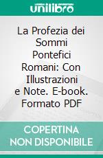 La Profezia dei Sommi Pontefici Romani: Con Illustrazioni e Note. E-book. Formato PDF