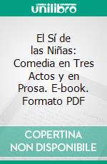 El Sí de las Niñas: Comedia en Tres Actos y en Prosa. E-book. Formato PDF ebook di Leandro Fernández de Moratín