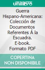 Guerra Hispano-Americana: Colección de Documentos Referentes Á la Escuadra. E-book. Formato PDF ebook