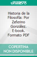 Historia de la Filosofía: Por Zeferino González. E-book. Formato PDF ebook di González Y. Díaz Tuñón