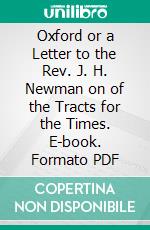 Oxford or a Letter to the Rev. J. H. Newman on of the Tracts for the Times. E-book. Formato PDF ebook