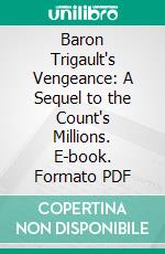 Baron Trigault's Vengeance: A Sequel to the Count's Millions. E-book. Formato PDF ebook