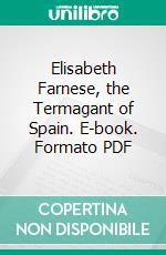 Elisabeth Farnese, the Termagant of Spain. E-book. Formato PDF ebook