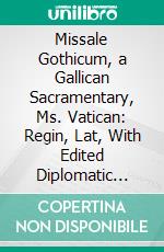 Missale Gothicum, a Gallican Sacramentary, Ms. Vatican: Regin, Lat, With Edited Diplomatic Introduction, Diplomatic. E-book. Formato PDF