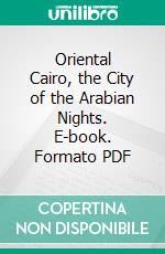 Oriental Cairo, the City of the Arabian Nights. E-book. Formato PDF ebook di Douglas Sladen