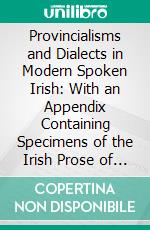 Provincialisms and Dialects in Modern Spoken Irish: With an Appendix Containing Specimens of the Irish Prose of Dr. Keating, and a Note on Language and Dialects. E-book. Formato PDF ebook di O'flynn