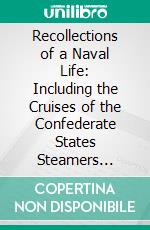 Recollections of a Naval Life: Including the Cruises of the Confederate States Steamers Sumpter and Alabama. E-book. Formato PDF ebook