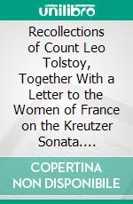 Recollections of Count Leo Tolstoy, Together With a Letter to the Women of France on the Kreutzer Sonata. E-book. Formato PDF ebook