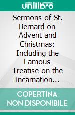 Sermons of St. Bernard on Advent and Christmas: Including the Famous Treatise on the Incarnation Called Missus. E-book. Formato PDF ebook