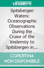 Spitsbergen Waters: Oceanographic Observations During the Cruise of the Veslemöy to Spitsbergen in 1915. E-book. Formato PDF ebook