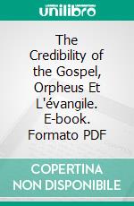 The Credibility of the Gospel, Orpheus Et L'évangile. E-book. Formato PDF ebook di Pierre Batiffol