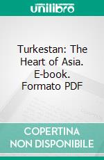 Turkestan: The Heart of Asia. E-book. Formato PDF ebook di William Eleroy Curtis